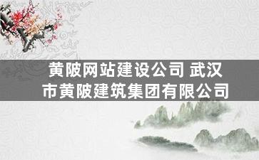 黄陂网站建设公司 武汉市黄陂建筑集团有限公司